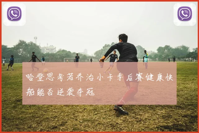 哈登思考若乔治小卡季后赛健康快船能否逆袭夺冠