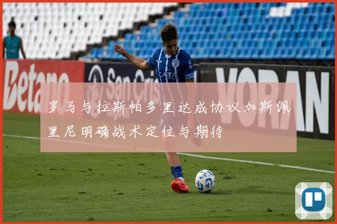 罗马与拉斯帕多里达成协议加斯佩里尼明确战术定位与期待
