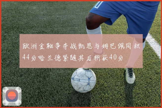 欧洲金靴争夺战凯恩与姆巴佩同积44分哈兰德紧随其后斩获40分
