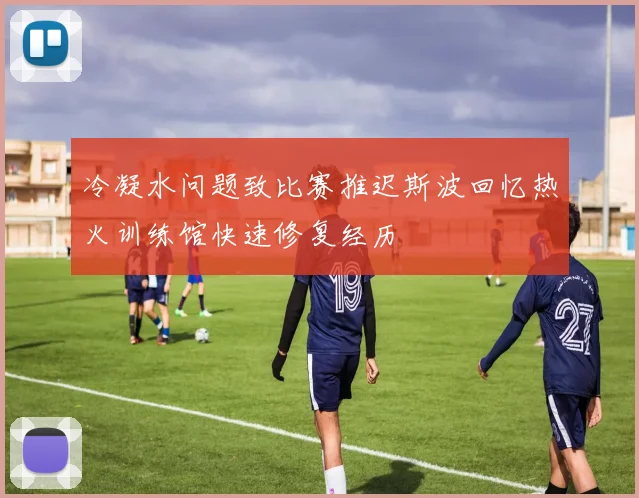 冷凝水问题致比赛推迟斯波回忆热火训练馆快速修复经历