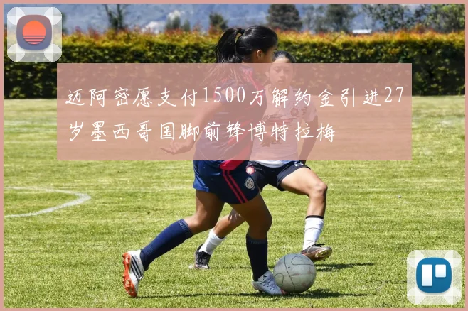 迈阿密愿支付1500万解约金引进27岁墨西哥国脚前锋博特拉梅