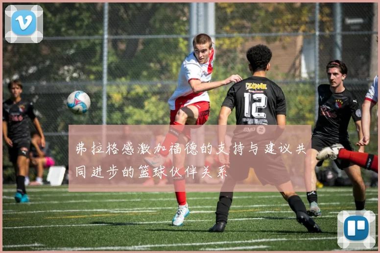弗拉格感激加福德的支持与建议共同进步的篮球伙伴关系