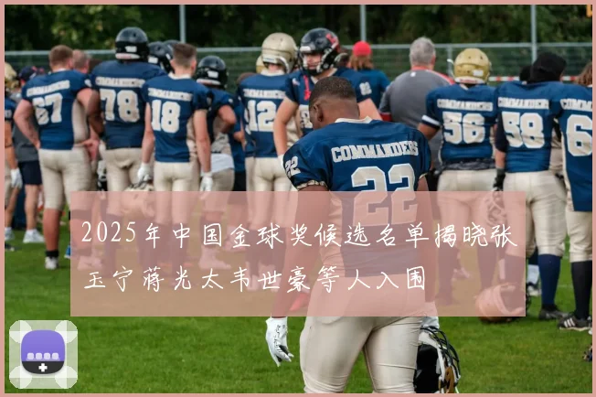 2025年中国金球奖候选名单揭晓张玉宁蒋光太韦世豪等人入围