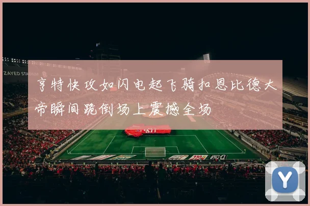 亨特快攻如闪电起飞骑扣恩比德大帝瞬间跪倒场上震撼全场