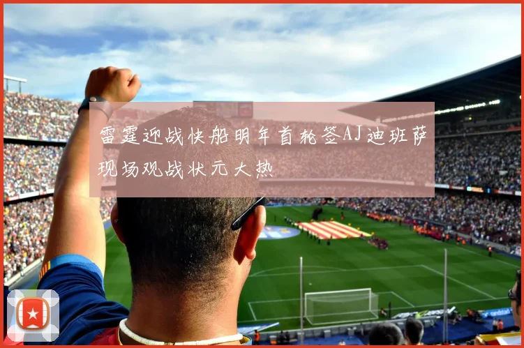 雷霆迎战快船明年首轮签AJ迪班萨现场观战状元大热