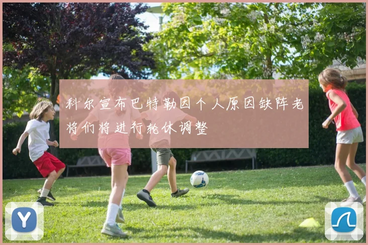科尔宣布巴特勒因个人原因缺阵老将们将进行轮休调整