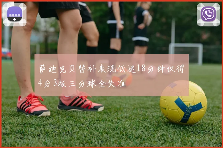 萨迪克贝替补表现低迷18分钟仅得4分3板三分球全失准