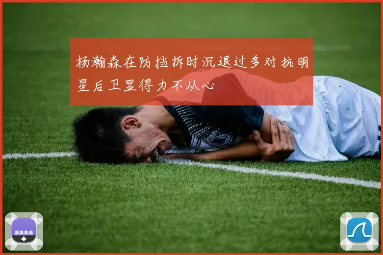 杨瀚森在防挡拆时沉退过多对抗明星后卫显得力不从心