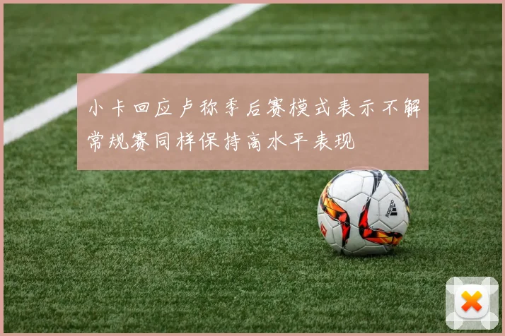 小卡回应卢称季后赛模式表示不解常规赛同样保持高水平表现