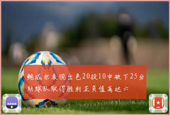 鲍威尔表现出色20投10中砍下25分助球队取得胜利正负值高达六