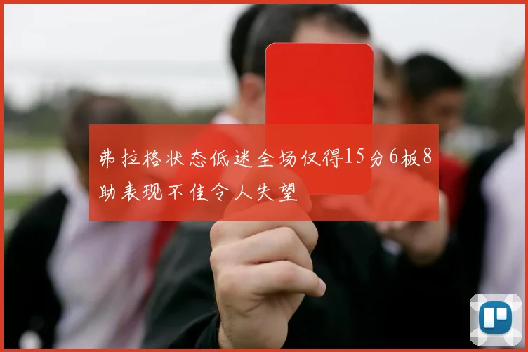 弗拉格状态低迷全场仅得15分6板8助表现不佳令人失望