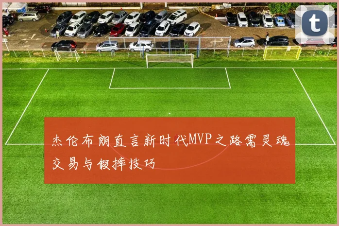杰伦布朗直言新时代MVP之路需灵魂交易与假摔技巧